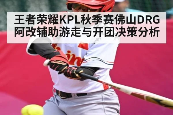 王者荣耀KPL秋季赛佛山DRG阿改辅助游走与开团决策分析