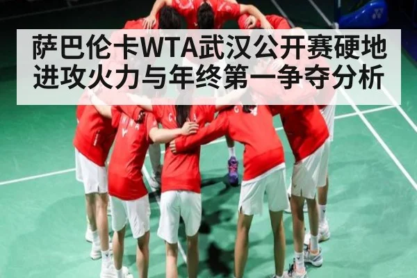 萨巴伦卡WTA武汉公开赛硬地进攻火力与年终第一争夺分析